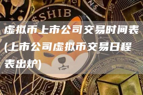 虚拟币上市公司交易时间表 - 上市公司虚拟币交易日程表出炉